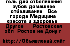 гель для отбеливания зубов домашнее отбеливание - Все города Медицина, красота и здоровье » Другое   . Ростовская обл.,Ростов-на-Дону г.